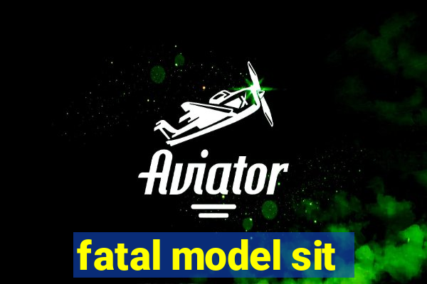 fatal model sit